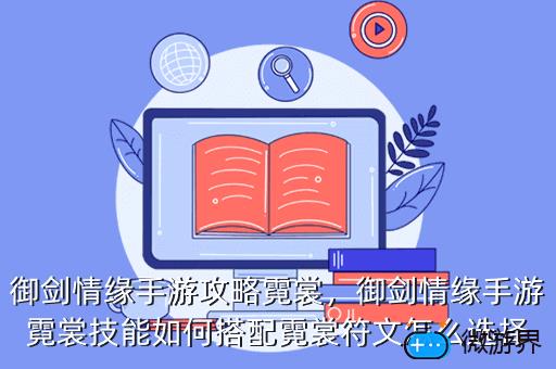 御剑情缘手游攻略霓裳，御剑情缘手游霓裳技能如何搭配霓裳符文怎么选择
