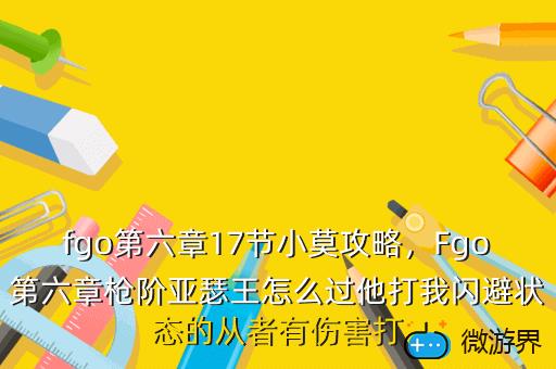 fgo第六章17节小莫攻略，Fgo第六章枪阶亚瑟王怎么过他打我闪避状态的从者有伤害打