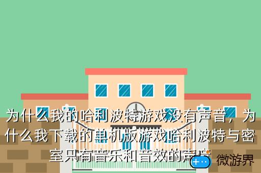 为什么我的哈利波特游戏没有声音，为什么我下载的单机版游戏哈利波特与密室只有音乐和音效的声音