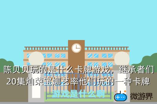 陈贝贝玩的是什么卡牌游戏，继承者们20集灿荣宝娜艺率他们玩的一种卡牌游戏是什么啊
