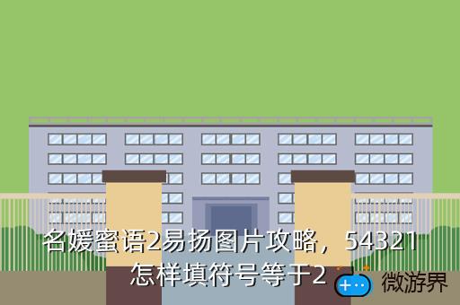 名媛蜜语2易扬图片攻略，54321怎样填符号等于2