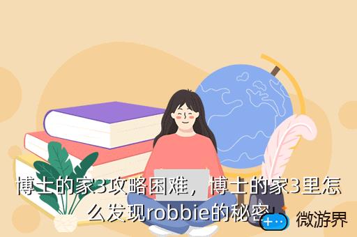 博士的家3攻略困难，博士的家3里怎么发现robbie的秘密