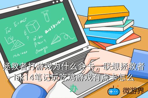 拯救者打游戏为什么会卡，联想拯救者isk14笔记玩吃鸡游戏有点卡怎么办