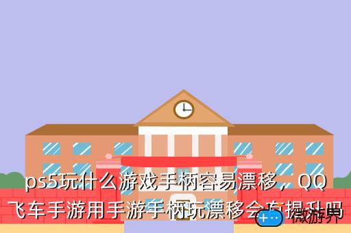 ps5玩什么游戏手柄容易漂移，QQ飞车手游用手游手柄玩漂移会有提升吗