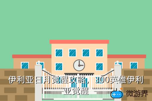 伊利亚日月觉醒攻略，300英雄伊利亚觉醒