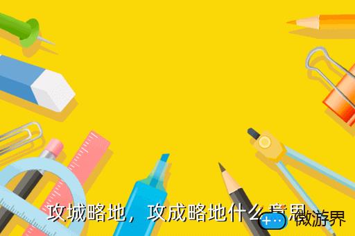 攻城略地，攻成略地什么意思