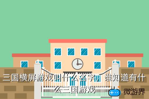 三国横屏游戏叫什么名字，谁知道有什么三国游戏