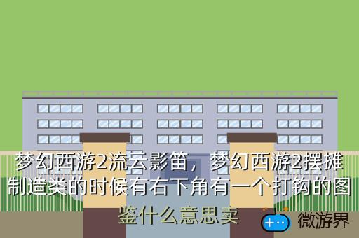 梦幻西游2流云影笛，梦幻西游2摆摊制造类的时候有右下角有一个打钩的图鉴什么意思卖