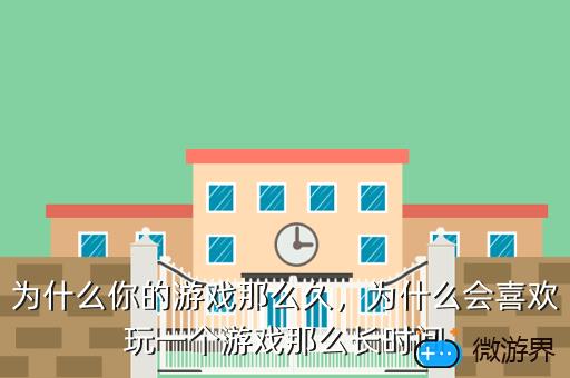 为什么你的游戏那么久，为什么会喜欢玩一个游戏那么长时间