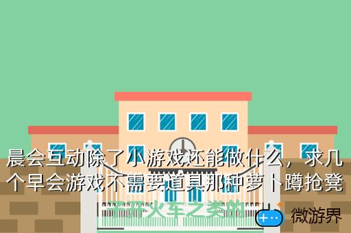 晨会互动除了小游戏还能做什么，晨会互动除了小游戏还能做什么项目