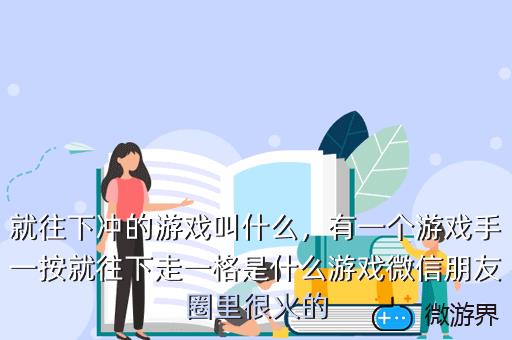 就往下冲的游戏叫什么，有一个游戏手一按就往下走一格是什么游戏微信朋友圈里很火的