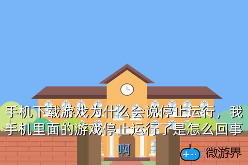 手机下载游戏为什么会说停止运行，我手机里面的游戏停止运行了是怎么回事啊