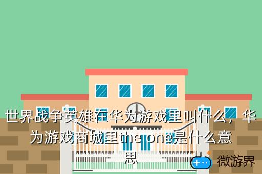 世界战争英雄在华为游戏里叫什么，华为游戏商城里the one是什么意思