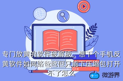专门放黄的软件破解版，专门放黄的软件破解版