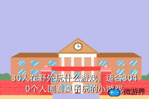 30人在野外玩什么游戏，适合3040个人围着桌子玩的小游戏