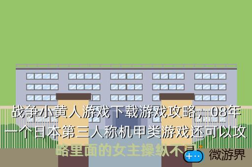 战争小黄人游戏下载游戏攻略，08年一个日本第三人称机甲类游戏还可以攻略里面的女主操纵不同