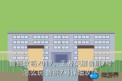 鲁班攻略2017，王者荣耀鲁班7号怎么玩 鲁班7号详细攻略