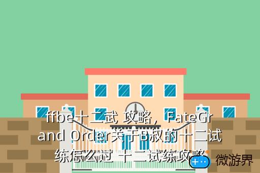 ffbe十二武 攻略，FateGrand Order关于B叔的十二试练怎么过 十二试练攻略