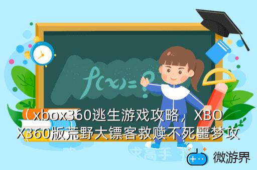 xbox360逃生游戏攻略，XBOX360版荒野大镖客救赎不死噩梦攻略 很纠结 求高手  搜