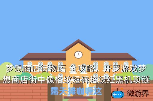 梦想商店街物语 全攻略，开罗游戏梦想商店街中像格纹短裤超级红黑机项链露天摊咖喱这