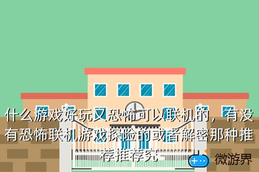 什么游戏好玩又恐怖可以联机的，什么游戏好玩又恐怖可以联机的手机