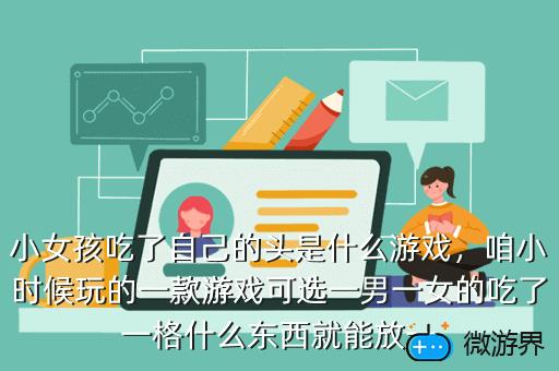 小女孩吃了自己的头是什么游戏，咱小时候玩的一款游戏可选一男一女的吃了一格什么东西就能放一