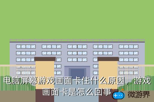 电脑屏幕游戏画面卡住什么原因，游戏画面卡是怎么回事