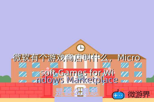 微软有个游戏商店叫什么，Microsoft Games for Windows Marketplace是甚么意思