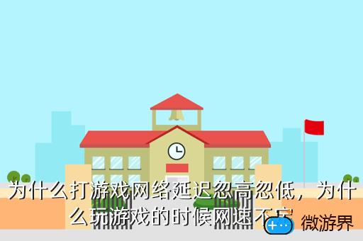 为什么打游戏网络延迟忽高忽低，为什么打游戏网络延迟忽高忽低怎么办