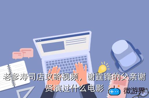 老爹寿司店攻略视频，谢霆锋的父亲谢贤演过什么电影