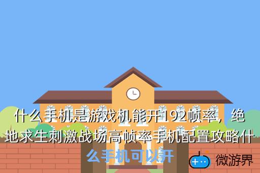 什么手机是游戏机能开192帧率，绝地求生刺激战场高帧率手机配置攻略什么手机可以开