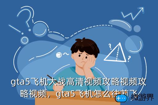 gta5飞机大战高清视频攻略视频攻略视频，gta5飞机怎么往前飞