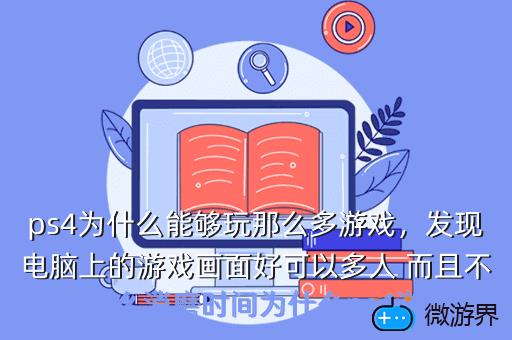 ps4为什么能够玩那么多游戏，发现电脑上的游戏画面好可以多人 而且不怎么消磨时间为什么ps4游