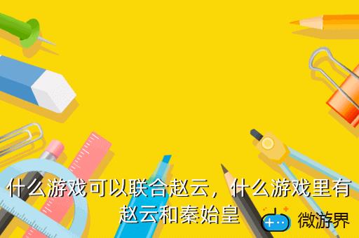 什么游戏可以联合赵云，什么游戏里有赵云和秦始皇