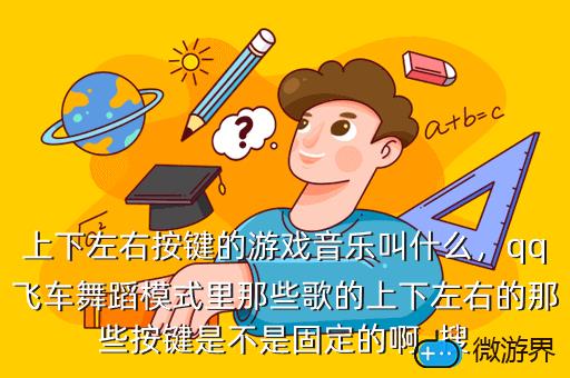 上下左右按键的游戏音乐叫什么，qq飞车舞蹈模式里那些歌的上下左右的那些按键是不是固定的啊  搜