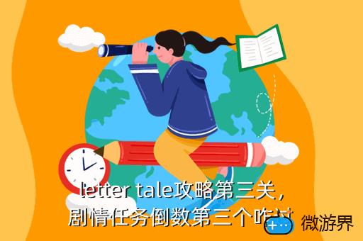 letter tale攻略第三关，剧情任务倒数第三个咋过