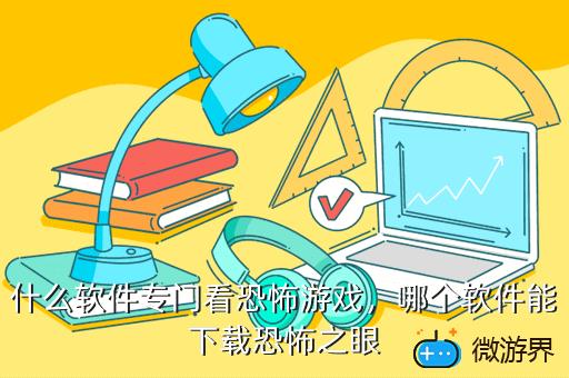什么软件专门看恐怖游戏，哪个软件能下载恐怖之眼