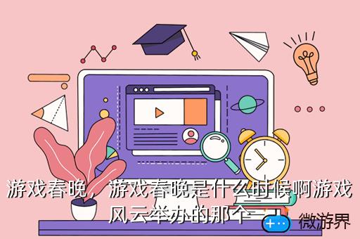 游戏春晚，游戏春晚是什么时候啊游戏风云举办的那个