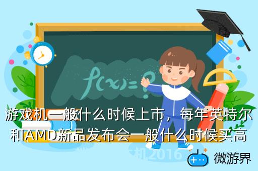 游戏机一般什么时候上市，游戏机一般什么时候上市卖
