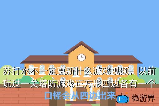 苏打水不一定更新什么游戏视频，以前玩过一关塔防游戏正方形四边各有一个口怪会从四边出来
