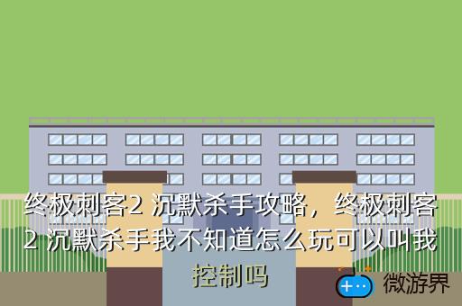 终极刺客2 沉默杀手攻略，终极刺客2 沉默杀手我不知道怎么玩可以叫我控制吗