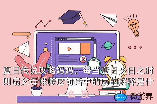 夏日传说攻略妈妈，每当夏日炎日之时则扇父母帷帐这句话中的扇的解释是什么  搜