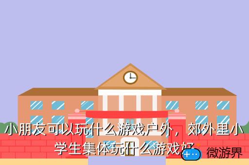 小朋友可以玩什么游戏户外，适合小朋友玩的户外小游戏