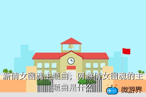 新倩女幽魂主题曲，网游倩女幽魂的主题曲是什么