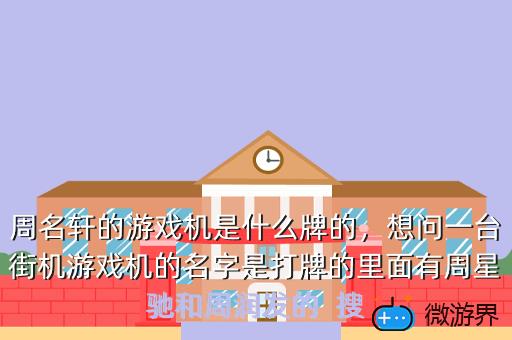 周名轩的游戏机是什么牌的，想问一台街机游戏机的名字是打牌的里面有周星驰和周润发的  搜