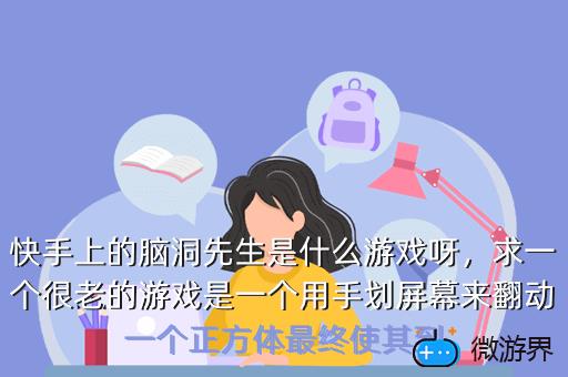 快手上的脑洞先生是什么游戏呀，求一个很老的游戏是一个用手划屏幕来翻动一个正方体最终使其到
