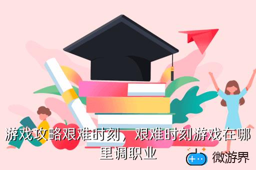 游戏攻略艰难时刻，游戏攻略艰难时刻怎么玩
