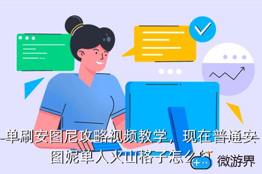 单刷安图尼攻略视频教学，现在普通安图妮单人火山格子怎么打