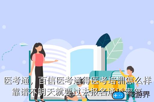 医考通，百信医考通得医考培训怎么样靠谱不明天就要过去报名通过率怎