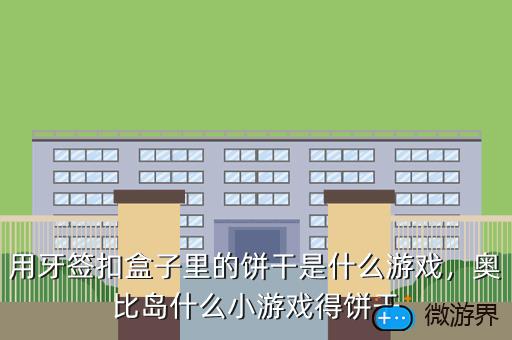 用牙签扣盒子里的饼干是什么游戏，奥比岛什么小游戏得饼干